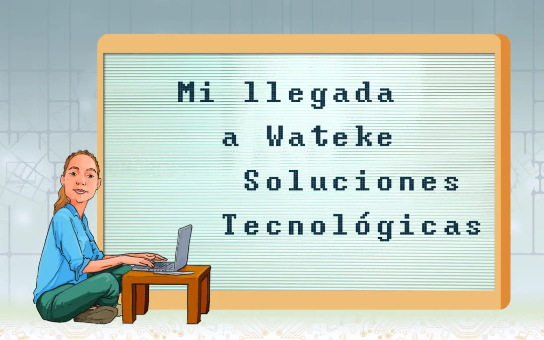 Mi llegada a Wateke Soluciones Tecnológicas